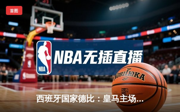 西班牙国家德比：皇马主场逆转巴萨，维尼修斯传射建功