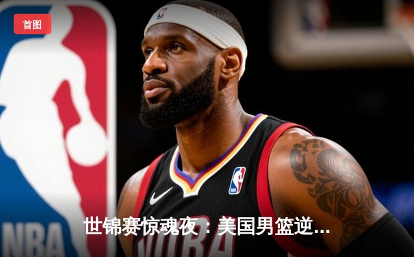 世锦赛惊魂夜：美国男篮逆转法国夺金，杜兰特37分创纪录