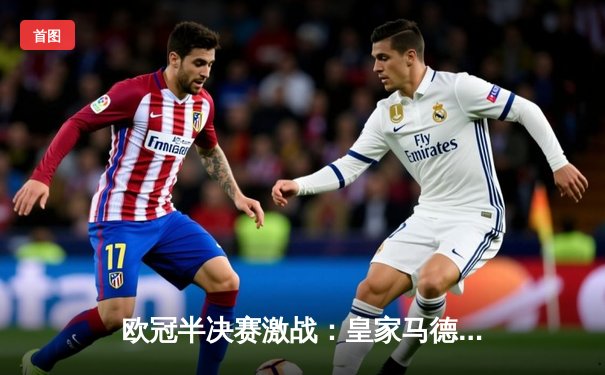 欧冠半决赛激战：皇家马德里加时绝杀拜仁慕尼黑，本泽马帽子戏法封神