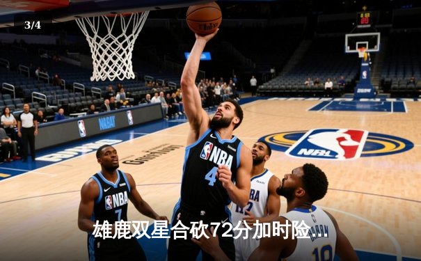 雄鹿双星合砍72分加时险胜凯尔特人，塔图姆空砍36分难救主 - 3