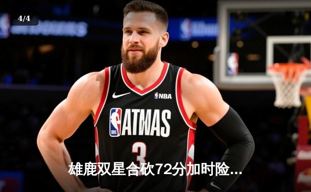 雄鹿双星合砍72分加时险胜凯尔特人，塔图姆空砍36分难救主 - 4