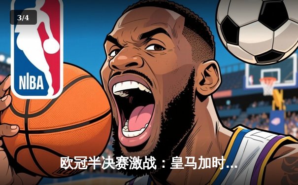 欧冠半决赛激战：皇马加时赛逆转拜仁，连续三年挺进决赛 - 3