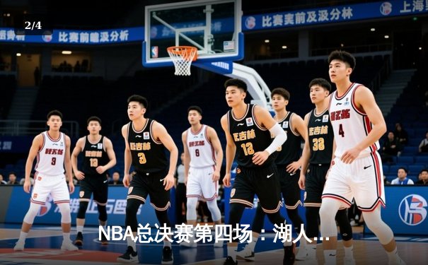 NBA总决赛第四场：湖人逆境翻盘，詹姆斯三双率队扳平大比分 - 2