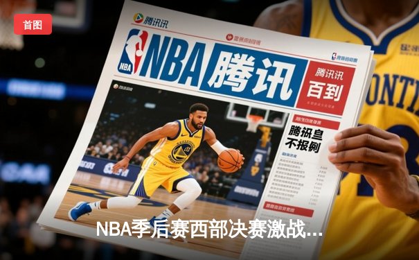 NBA季后赛西部决赛激战：掘金逆转森林狼，约基奇三双统治加时赛