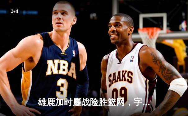 雄鹿加时鏖战险胜篮网，字母哥44分主宰关键时刻 - 3