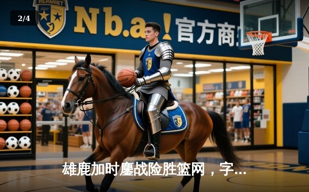 雄鹿加时鏖战险胜篮网，字母哥44分主宰攻防 - 2