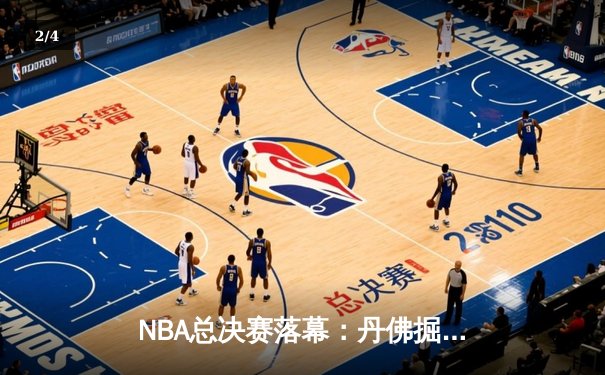 NBA总决赛落幕：丹佛掘金4-1战胜迈阿密热火，约基奇荣膺FMVP - 2