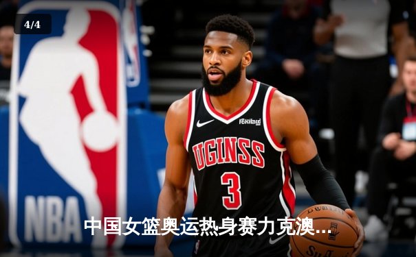 中国女篮奥运热身赛力克澳大利亚，李梦狂砍28分率队逆转 - 4