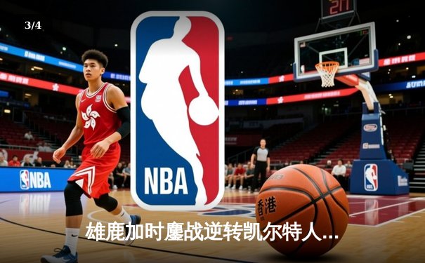 雄鹿加时鏖战逆转凯尔特人 字母哥44+14+7制霸攻防 - 3