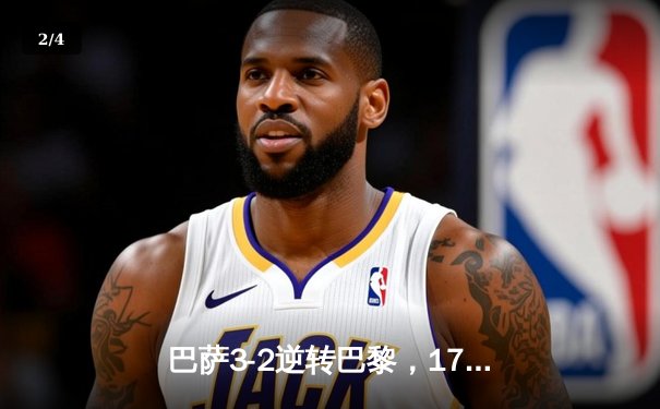 巴萨3-2逆转巴黎，17岁小将亚马尔闪耀欧冠之夜 - 2